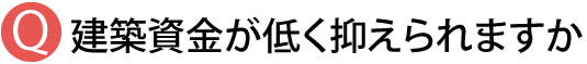 建築資金が低く抑えられますか