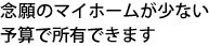 マイホームが少ない予算で所有できます